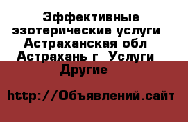 Эффективные эзотерические услуги - Астраханская обл., Астрахань г. Услуги » Другие   